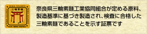 奈良県三輪素麺工業協同組合が定める原料、製造基準に基づき製造され、検査に合格した三輪素麺であることを示す証票です